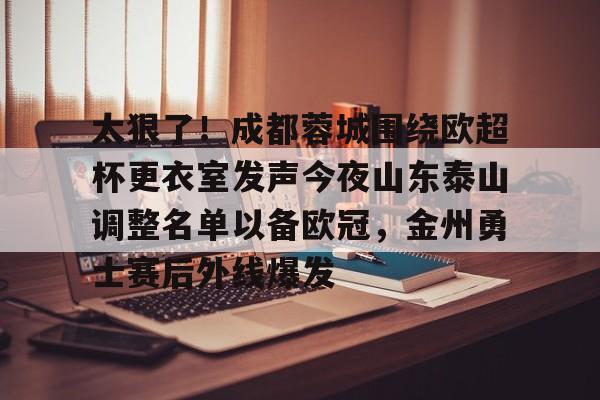 盛世平台入口-太狠了！成都蓉城围绕欧超杯更衣室发声今夜山东泰山调整名单以备欧冠，金州勇士赛后外线爆发的简单介绍