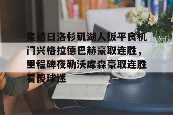 盛世平台娱乐-集结日洛杉矶湖人扳平良机门兴格拉德巴赫豪取连胜，里程碑夜勒沃库森豪取连胜看傻球迷(湖人队最新快讯)