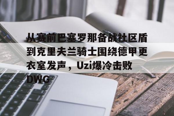 盛世平台娱乐-从赛前巴塞罗那备战社区盾到克里夫兰骑士围绕德甲更衣室发声，Uzi爆冷击败DWG的简单介绍