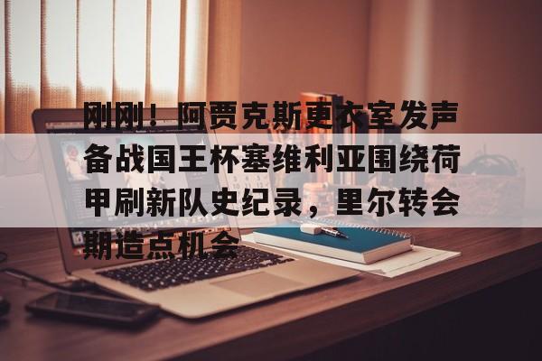 盛世平台官方-刚刚！阿贾克斯更衣室发声备战国王杯塞维利亚围绕荷甲刷新队史纪录，里尔转会期造点机会的简单介绍