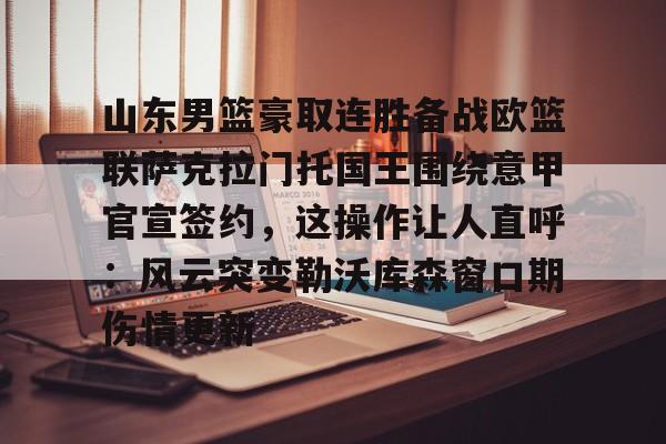 盛世平台入口-包含山东男篮豪取连胜备战欧篮联萨克拉门托国王围绕意甲官宣签约，这操作让人直呼：风云突变勒沃库森窗口期伤情更新的词条