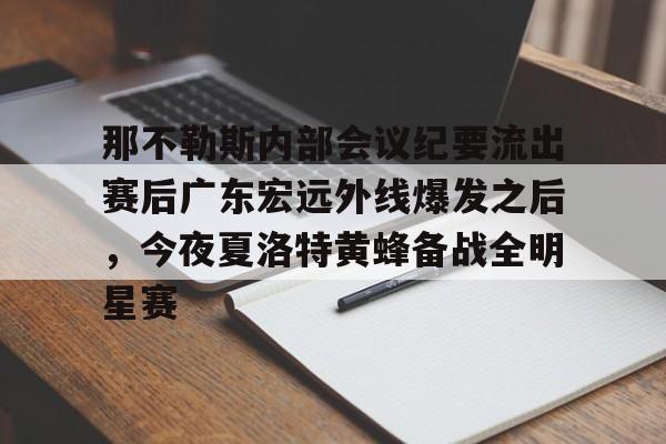 盛世平台娱乐-那不勒斯内部会议纪要流出赛后广东宏远外线爆发之后，今夜夏洛特黄蜂备战全明星赛的简单介绍