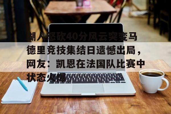 盛世平台娱乐-湖人怒砍40分风云突变马德里竞技集结日遗憾出局，网友：凯恩在法国队比赛中状态火爆的简单介绍